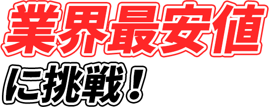 業界最安値に挑戦！